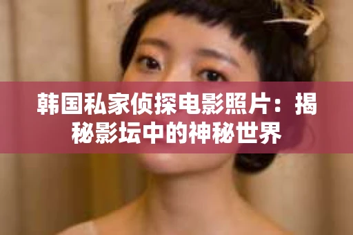 韩国私家侦探电影照片：揭秘影坛中的神秘世界