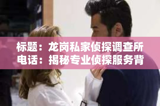 标题：龙岗私家侦探调查所电话：揭秘专业侦探服务背后的故事