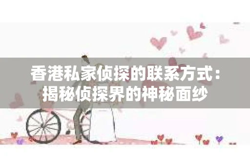香港私家侦探的联系方式：揭秘侦探界的神秘面纱