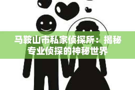 马鞍山市私家侦探所：揭秘专业侦探的神秘世界