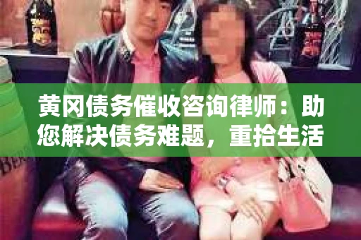 黄冈债务催收咨询律师：助您解决债务难题，重拾生活信心