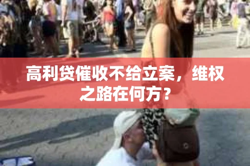 高利贷催收不给立案，维权之路在何方？