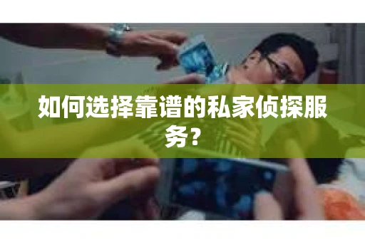 如何选择靠谱的私家侦探服务？