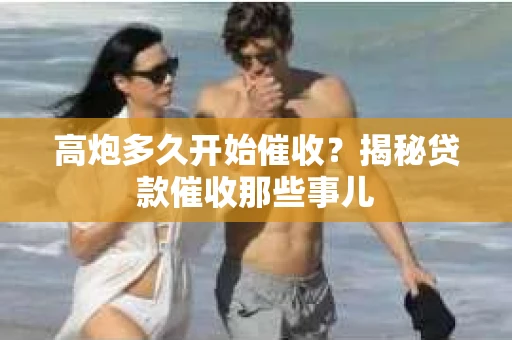 高炮多久开始催收？揭秘贷款催收那些事儿