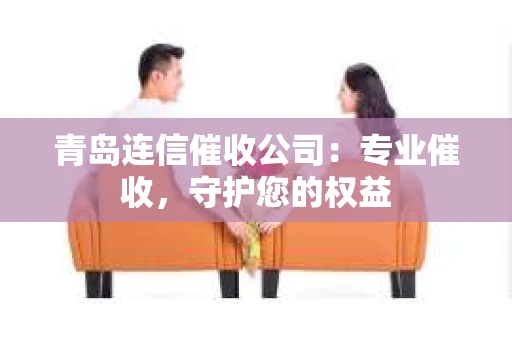 青岛连信催收公司：专业催收，守护您的权益