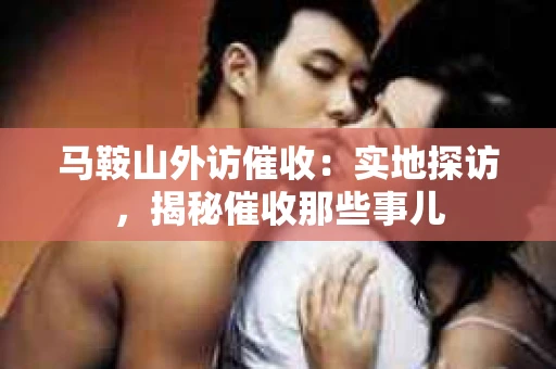 马鞍山外访催收：实地探访，揭秘催收那些事儿