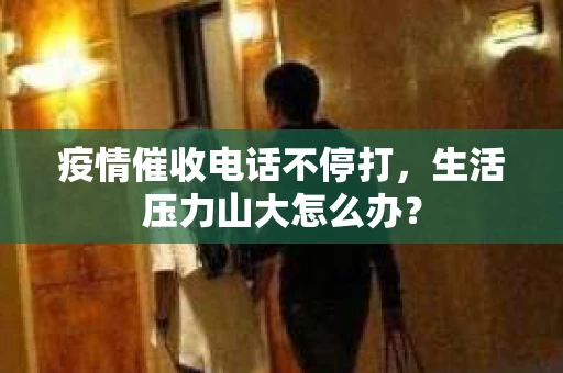 疫情催收电话不停打，生活压力山大怎么办？