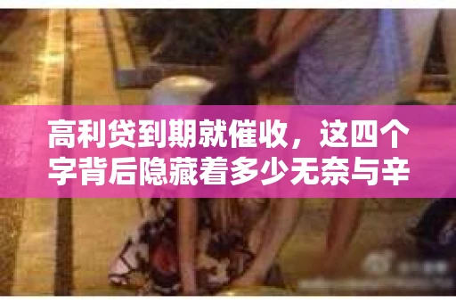 高利贷到期就催收，这四个字背后隐藏着多少无奈与辛酸。在这个充满诱惑与陷阱的金融世界里，我们该如何保护自己，避免陷入高利贷的泥潭？今天，就让我们一起来揭开高利贷到期催收的神秘面纱。