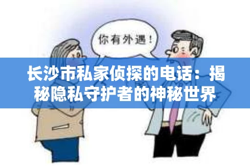 长沙市私家侦探的电话：揭秘隐私守护者的神秘世界