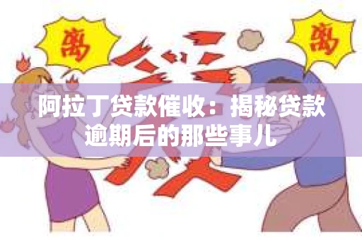 阿拉丁贷款催收：揭秘贷款逾期后的那些事儿