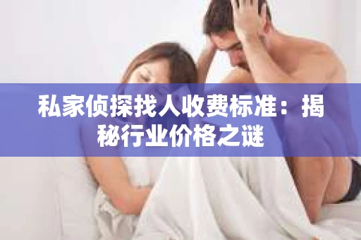 私家侦探找人收费标准：揭秘行业价格之谜