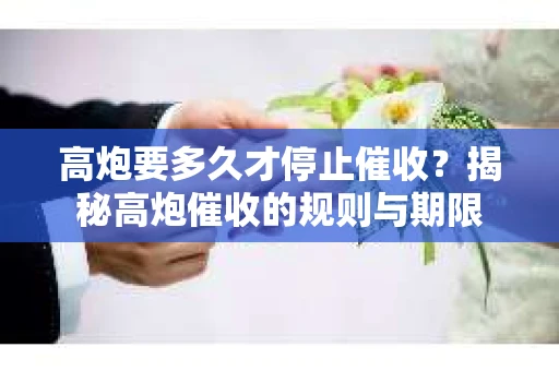 高炮要多久才停止催收？揭秘高炮催收的规则与期限
