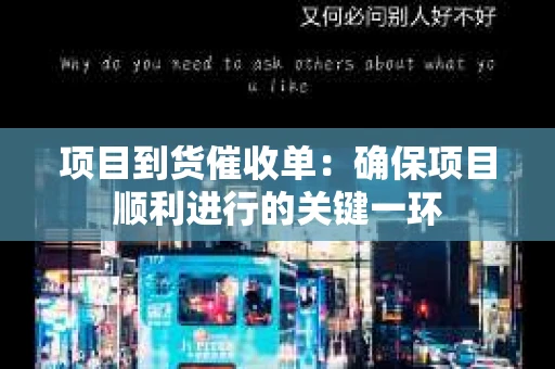 项目到货催收单：确保项目顺利进行的关键一环
