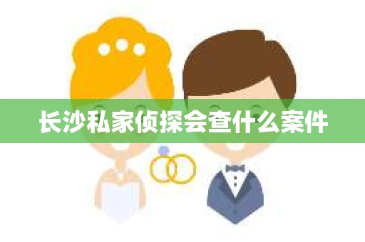 长沙私家侦探会查什么案件