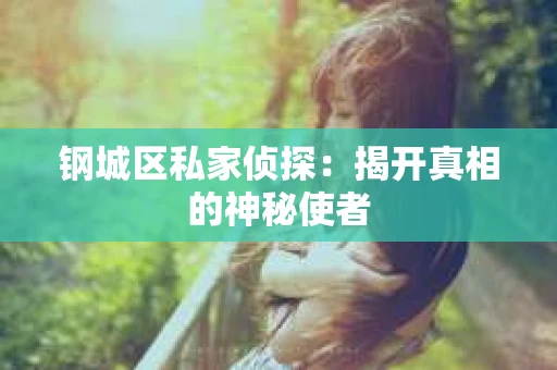钢城区私家侦探：揭开真相的神秘使者