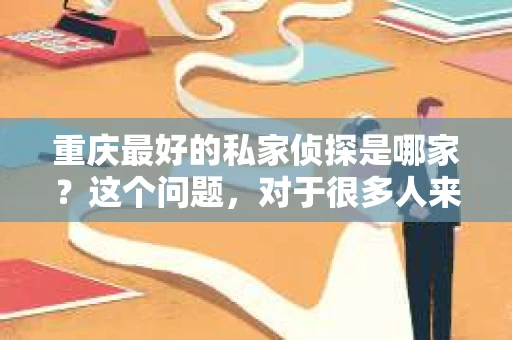重庆最好的私家侦探是哪家？这个问题，对于很多人来说，可能是一个出于无奈的选择。在这个快节奏的社会，有些人可能因为婚姻、家庭、工作等原因，需要寻求私家侦探的帮助。那么，在重庆，哪家私家侦探是众人眼中的佼佼者呢？今天，我就来和大家聊聊这个话题。