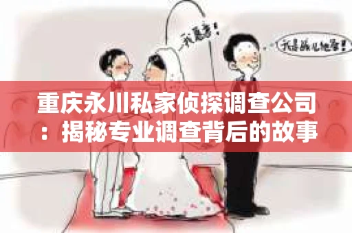 重庆永川私家侦探调查公司：揭秘专业调查背后的故事