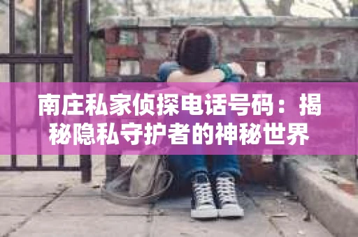 南庄私家侦探电话号码：揭秘隐私守护者的神秘世界