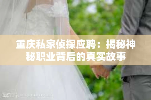 重庆私家侦探应聘：揭秘神秘职业背后的真实故事