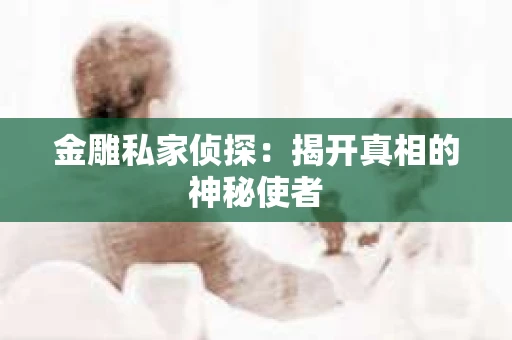 金雕私家侦探：揭开真相的神秘使者
