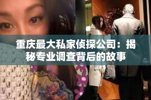 重庆最大私家侦探公司：揭秘专业调查背后的故事