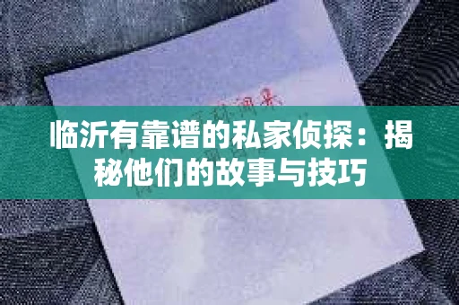 临沂有靠谱的私家侦探：揭秘他们的故事与技巧