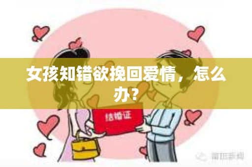 女孩知错欲挽回爱情，怎么办？