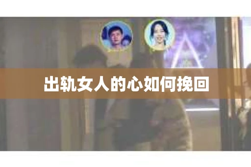 出轨女人的心如何挽回