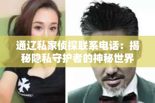 通辽私家侦探联系电话：揭秘隐私守护者的神秘世界