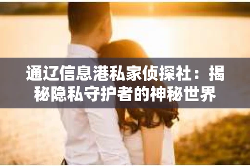 通辽信息港私家侦探社：揭秘隐私守护者的神秘世界