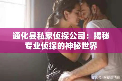 通化县私家侦探公司：揭秘专业侦探的神秘世界