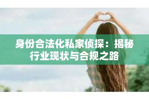 身份合法化私家侦探：揭秘行业现状与合规之路