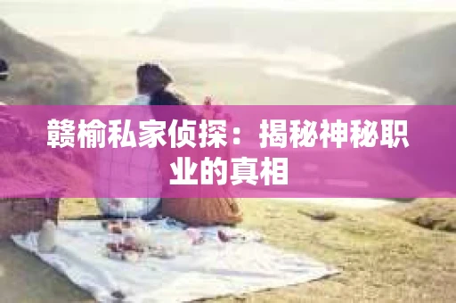 赣榆私家侦探：揭秘神秘职业的真相