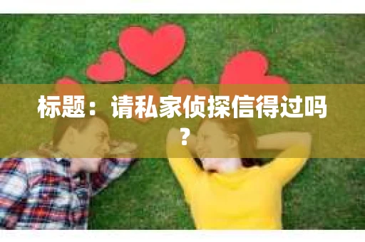 标题：请私家侦探信得过吗？