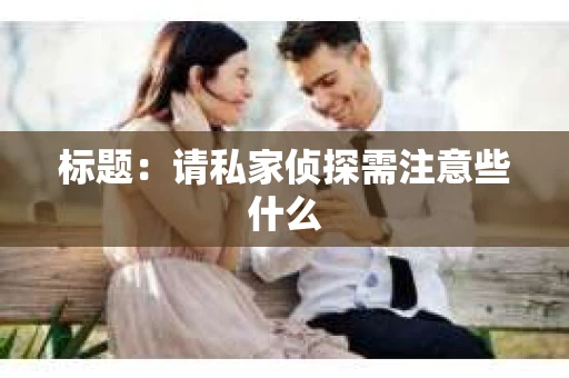 标题：请私家侦探需注意些什么