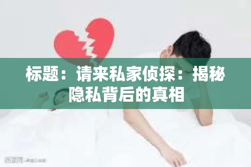 标题：请来私家侦探：揭秘隐私背后的真相
