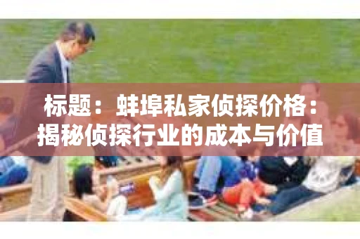 标题：蚌埠私家侦探价格：揭秘侦探行业的成本与价值