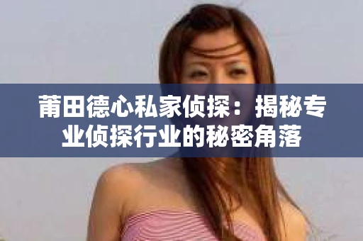 莆田德心私家侦探：揭秘专业侦探行业的秘密角落