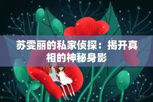 苏雯丽的私家侦探：揭开真相的神秘身影