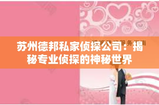 苏州德邦私家侦探公司：揭秘专业侦探的神秘世界
