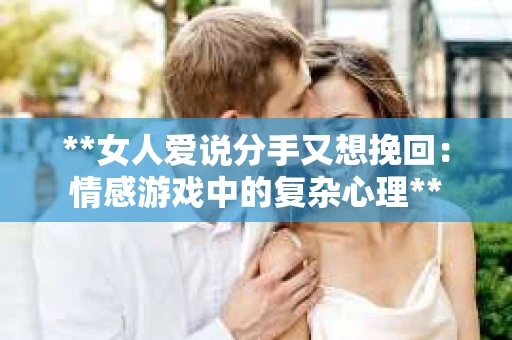 **女人爱说分手又想挽回：情感游戏中的复杂心理**