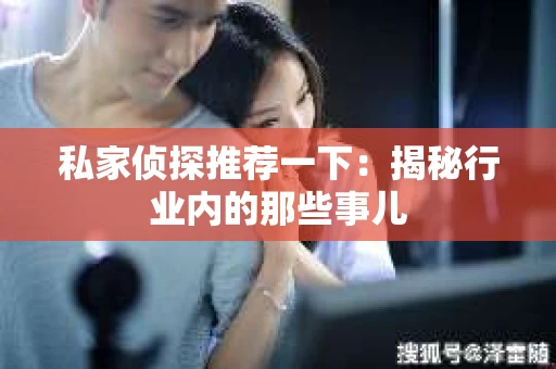 私家侦探推荐一下：揭秘行业内的那些事儿