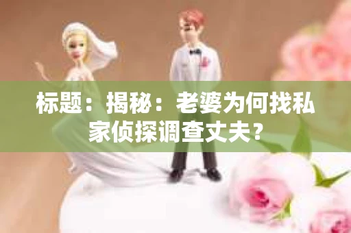 标题：揭秘：老婆为何找私家侦探调查丈夫？