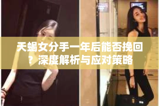 天蝎女分手一年后能否挽回？深度解析与应对策略
