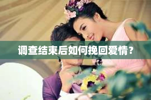调查结束后如何挽回爱情？