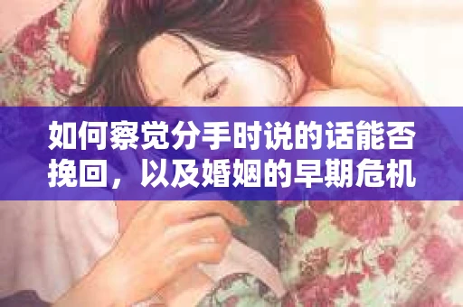 如何察觉分手时说的话能否挽回，以及婚姻的早期危机信号？