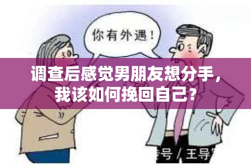 调查后感觉男朋友想分手，我该如何挽回自己？