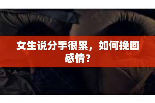 女生说分手很累，如何挽回感情？