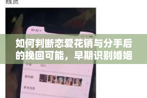 如何判断恋爱花销与分手后的挽回可能，早期识别婚姻危机的关键信号