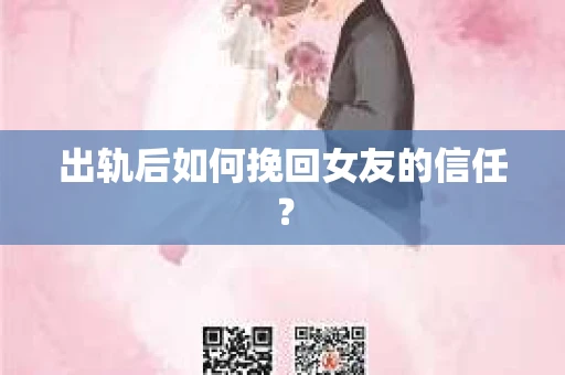 出轨后如何挽回女友的信任？